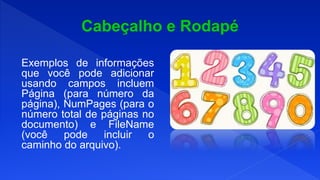 Exemplos de informações
que você pode adicionar
usando campos incluem
Página (para número da
página), NumPages (para o
número total de páginas no
documento) e FileName
(você pode incluir o
caminho do arquivo).
 