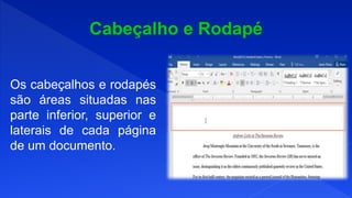 Os cabeçalhos e rodapés
são áreas situadas nas
parte inferior, superior e
laterais de cada página
de um documento.
 