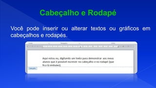 Você pode inserir ou alterar textos ou gráficos em
cabeçalhos e rodapés.
 