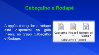 A opção cabeçalho e rodapé
está disponível na guia
Inserir, no grupo Cabeçalho
e Rodapé.
 