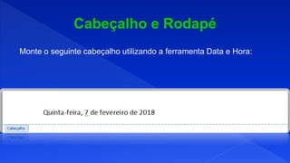 Monte o seguinte cabeçalho utilizando a ferramenta Data e Hora:
 