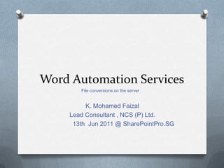 Word Automation Services File conversions on the server K. Mohamed Faizal Lead Consultant , NCS (P) Ltd.              13th  Jun 2011 @ SharePointPro.SG 