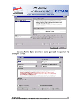 CETAM- CENTRO DE EDUCAÇÃO TECNOLÓGICA DO AMAZONAS
Na caixa Nome, digite o nome do estilo que você deseja criar. No
exemplo, Estilo1.
Word Avançado 40
 