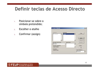 13
Definir teclas de Acesso DirectoDefinir teclas de Acesso Directo
1. Posicionar-se sobre o
símbolo pretendido;
2. Escolher o atalho
3. Confirmar (assign)
 