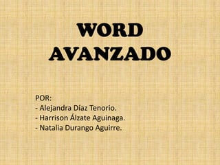WORD
    AVANZADO

POR:
- Alejandra Díaz Tenorio.
- Harrison Álzate Aguinaga.
- Natalia Durango Aguirre.
 