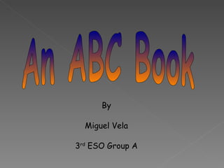 An ABC Book By Miguel Vela 3 rd  ESO Group A 
