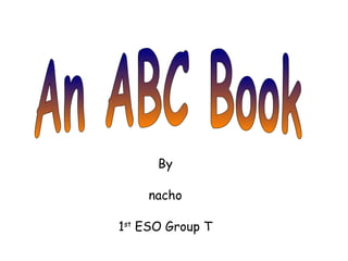An ABC Book By nacho 1 st  ESO Group T 