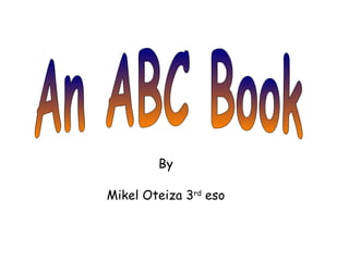 An ABC Book By Mikel Oteiza 3 rd  eso 