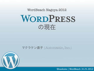 WordBeach Nagoya 2012




        の現在


マクラケン直子 {Automattic, Inc.}




                  @naokomc | WordBeach | 8.25.2012
 