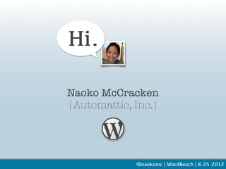Hi.

Naoko McCracken
{Automattic, Inc.}




             @naokomc | WordBeach | 8.25.2012
 