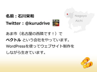 名前：石川栄和
Twitter : ＠kurudrive

あま市（名古屋の西隣です！）で
ベクトル という会社をやっています。
WordPressを使ってウェブサイト制作を
しながら生きています。
 