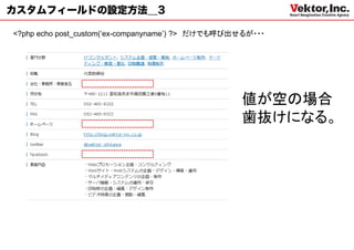 カスタムフィールドの設定方法＿3

<?php echo post_custom(‘ex-companyname’) ?> だけでも呼び出せるが・・・




                                                   値が空の場合
                                                   歯抜けになる。
 