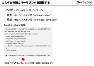 カスタム分類のパーマリンクを調整する

 ＨＯＭＥ > おしらせ > キャンペーン
         理想：http://ドメイン名/info/campaign/
         現実：http://ドメイン名/info-cate/campaign/
function.phpに追加
 // ▼カスタム分類のパーマリンクを”/カスタム投稿名/カスタム分類名/項目”にする。
 add_filter( 'term_link', 'my_term_link' ,10,3);
 function my_term_link( $termlink, $term, $taxonomy){
     $t=get_taxonomy($taxonomy);
     $wp_home = get_option("home");
     $post_type = $t->object_type[0];
     if(!isset($t->object_type[1])) {
         $termlink = str_replace($wp_home,$wp_home."/".$post_type,$termlink);
     }
     return $termlink;
 }
 // ▲カスタム分類のパーマリンクを”/カスタム投稿名/カスタム分類名/項目”にする。




 http://ドメイン名/info/info-cate/campaign/
 