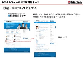 カスタムフィールドの利用例１－１



             税理士やコンサルタントなど、専門家を登録・閲覧出来るサイト
             専門家１人につき個別の詳細ページを持つ




                            詳細ページ
 
