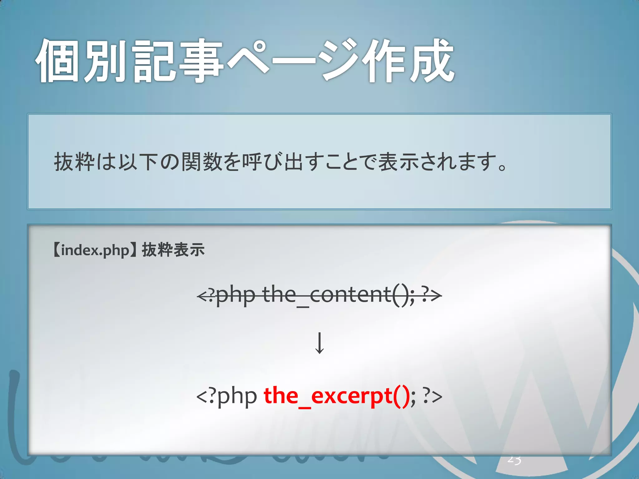 抜粋は以下の関数を呼び出すことで表示されます。



【index.php】 抜粋表示

               <?php the_content(); ?>

                         ↓

              <?php the_excerpt(); ?>

                                         23
 