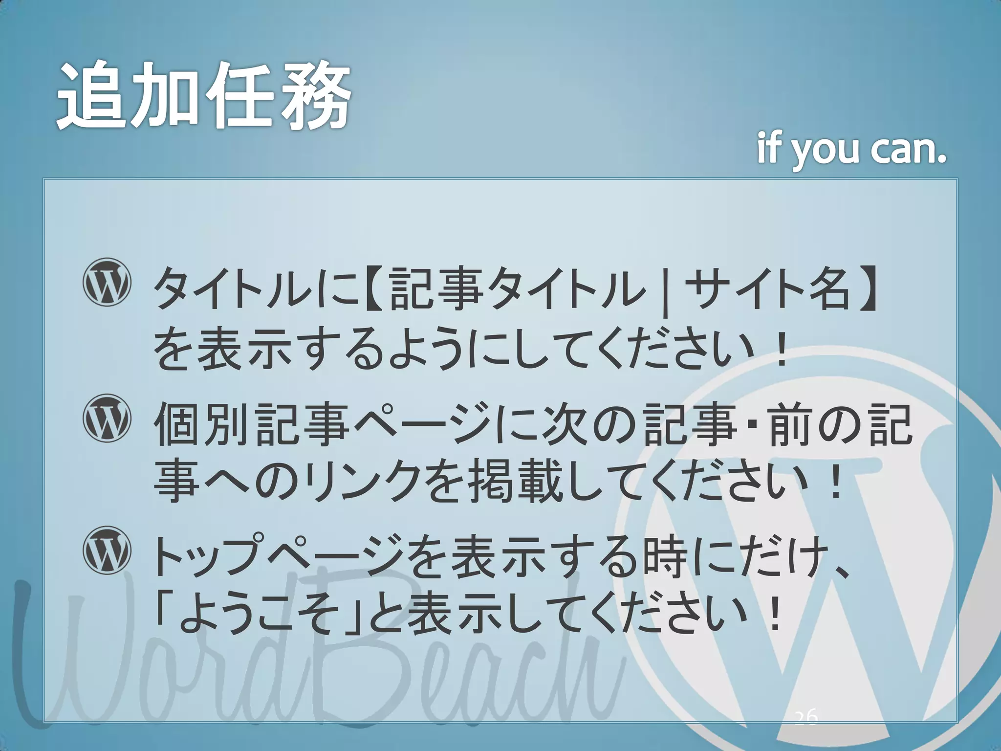 タイトルに【記事タイトル | サイト名】
を表示するようにしてください！
個別記事ページに次の記事・前の記
事へのリンクを掲載してください！
トップページを表示する時にだけ、
「ようこそ」と表示してください！
                 26
 