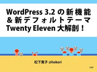 WordPress 3.2 の 新 機 能
＆新デフォルトテーマ
Twenty Eleven 大解剖！



      松下寛子 @hokori
                     1/47
 
