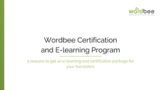 Wordbee Certification
and E-learning Program
5 reasons to get an e-learning and certification package for
your translators
 