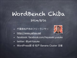 WordBench Chiba
2014/3/16
千葉県松戸市のフリーランサー
http://www.yahss.net
facebook: facebook.com/hayasaki.yusuke
twitter: @yahYusuke
WordPress部 @ 松戸 Banana Cluster 主催
 