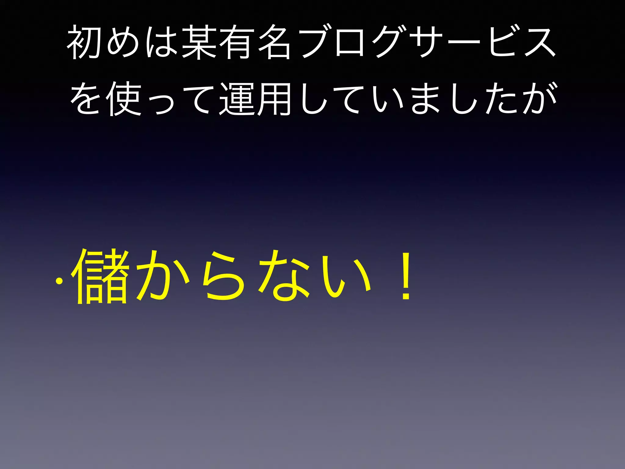 初めは某有名ブログサービス 
を使って運用していましたが 
•儲からない！ 
 