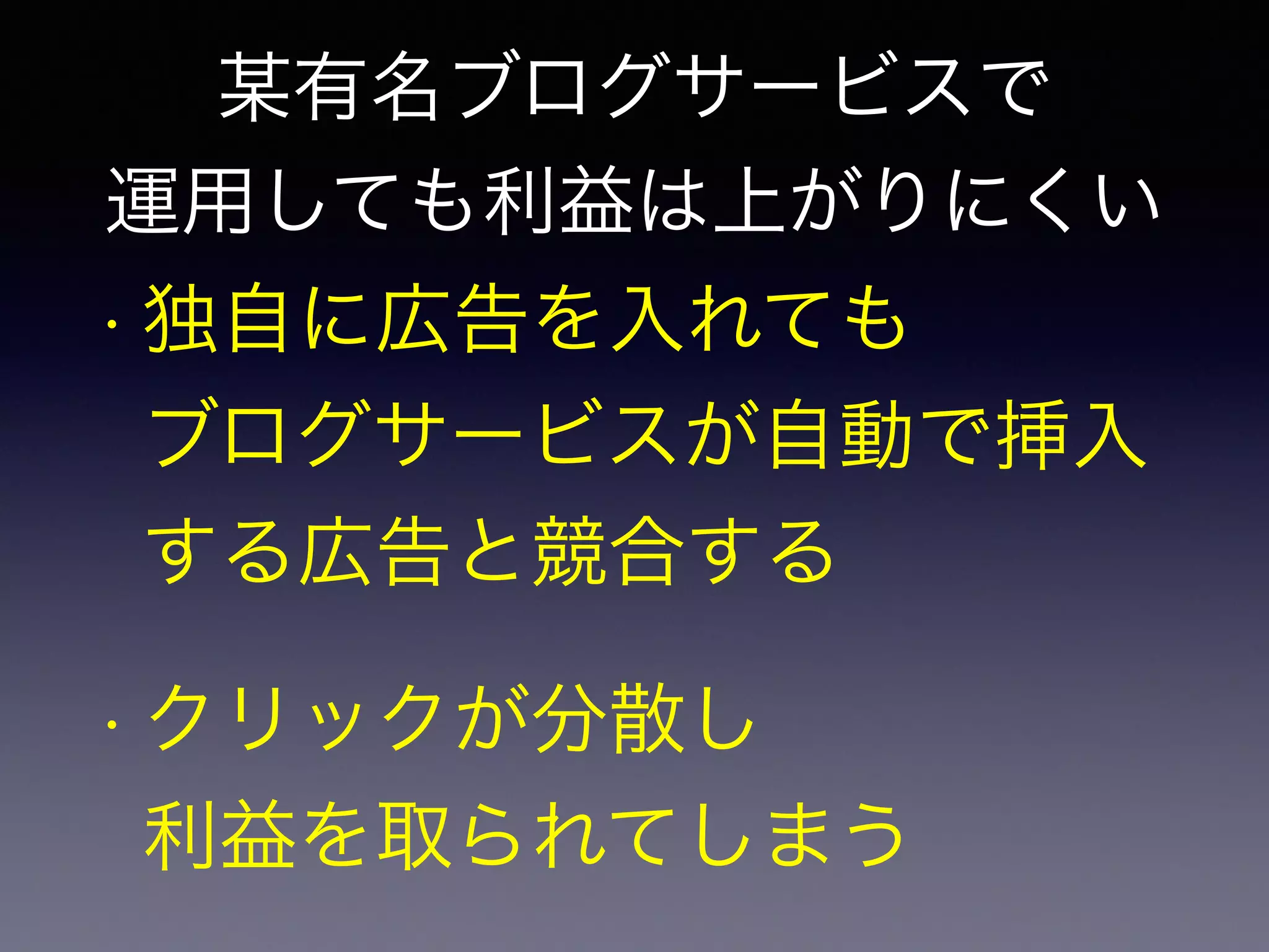 某有名ブログサービスで 
運用しても利益は上がりにくい 
• 独自に広告を入れても 
ブログサービスが自動で挿入 
する広告と競合する 
• クリックが分散し 
利益を取られてしまう 
 