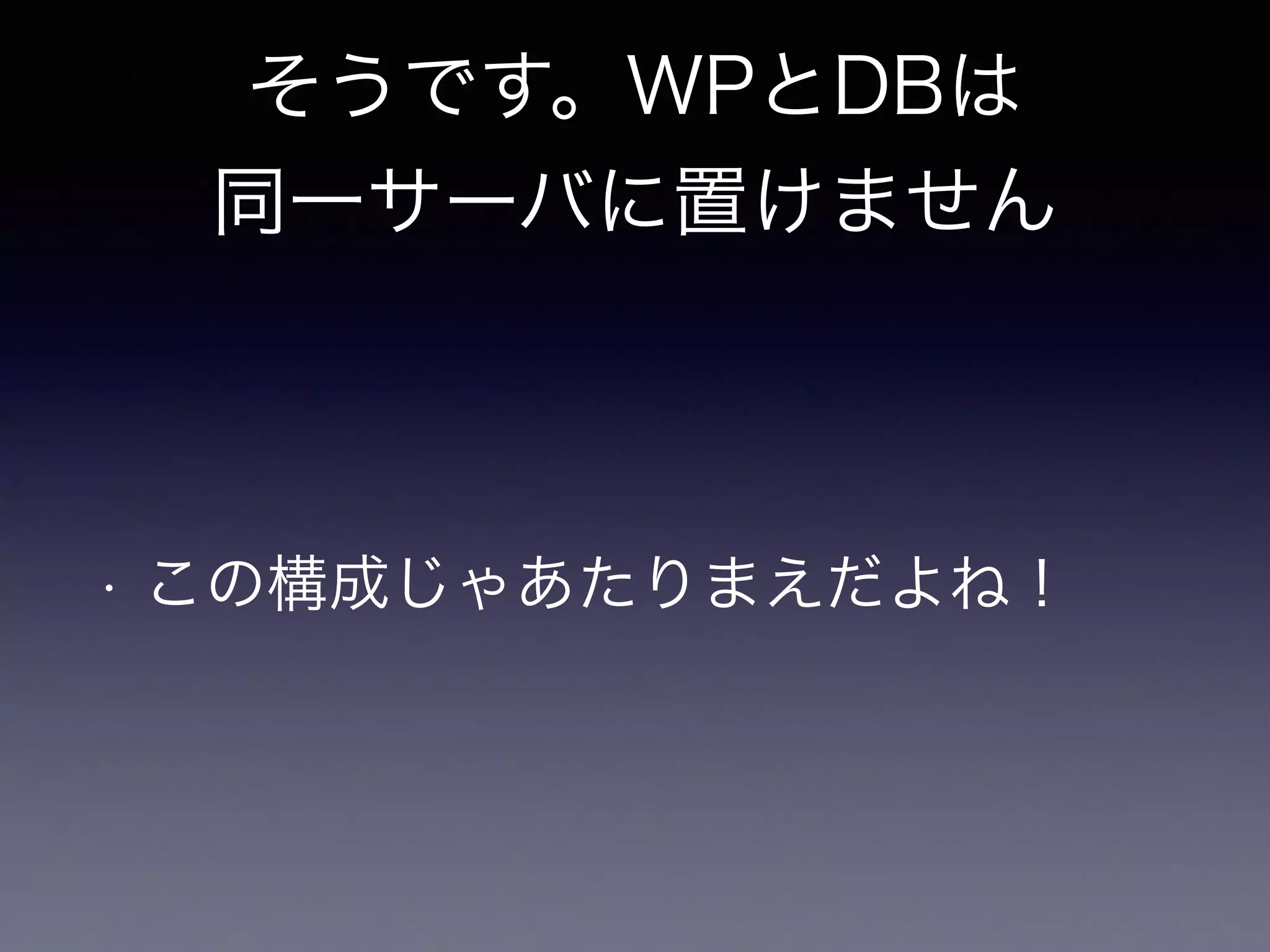 そうです。WPとDBは 
同一サーバに置けません 
• この構成じゃあたりまえだよね！ 
 
