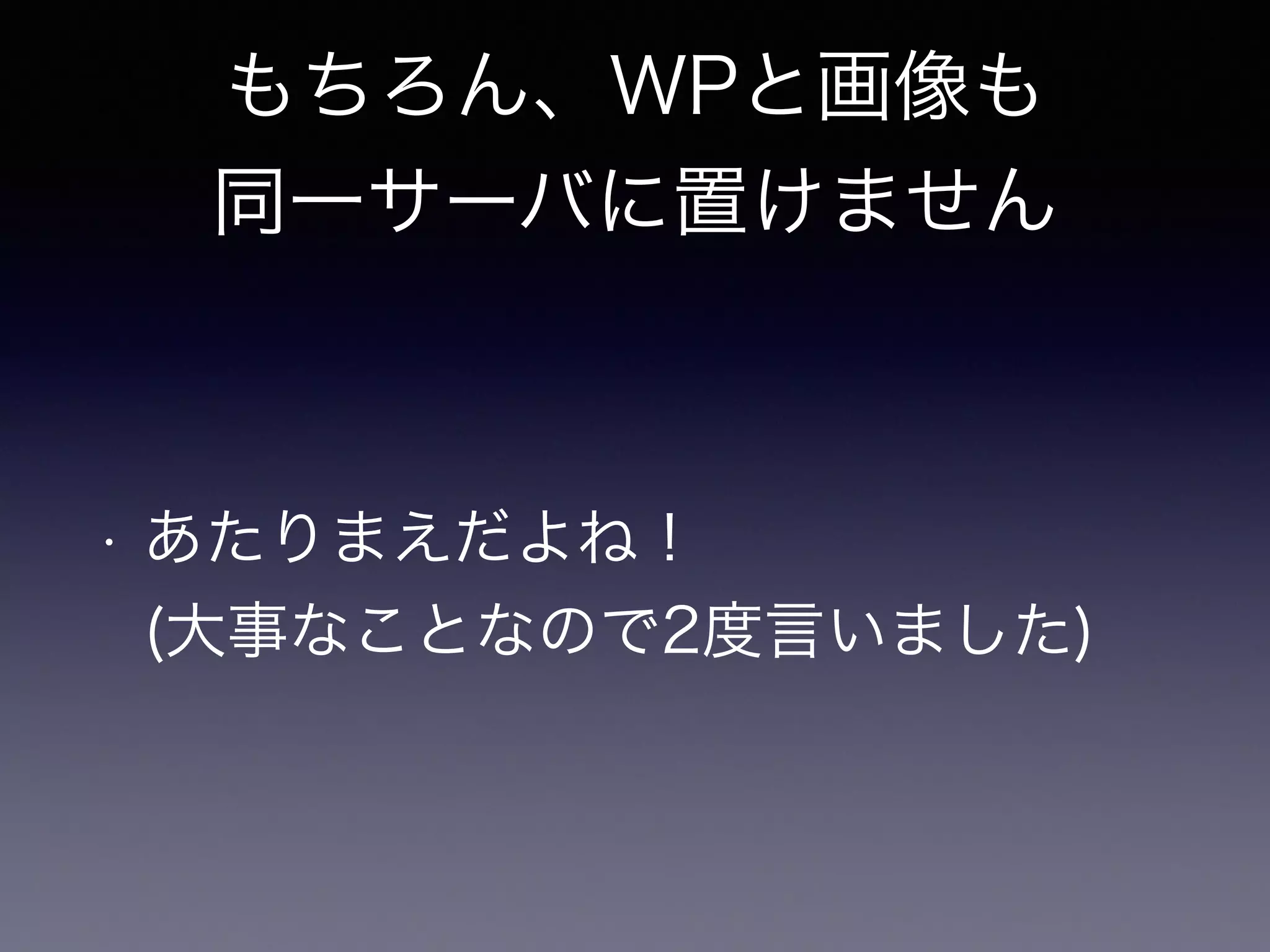 もちろん、WPと画像も 
同一サーバに置けません 
• あたりまえだよね！ 
(大事なことなので2度言いました) 
 