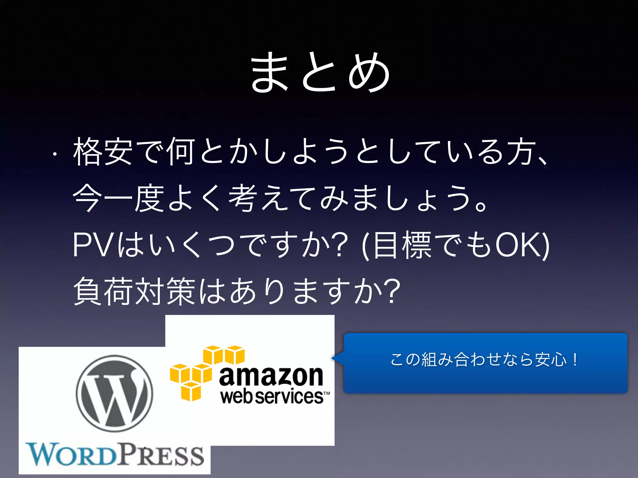 まとめ 
• 格安で何とかしようとしている方、 
今一度よく考えてみましょう。 
PVはいくつですか? (目標でもOK) 
負荷対策はありますか? 
この組み合わせなら安心！ 
 