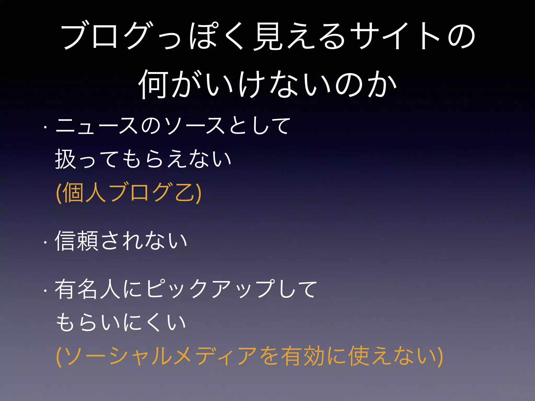 ブログっぽく見えるサイトの 
何がいけないのか 
• ニュースのソースとして 
扱ってもらえない 
(個人ブログ乙) 
• 信頼されない 
• 有名人にピックアップして 
もらいにくい 
(ソーシャルメディアを有効に使えない) 
 