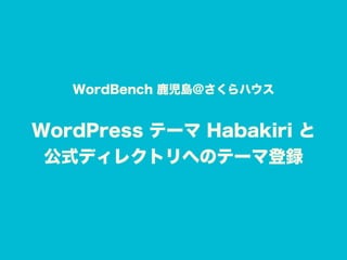 WordBench 鹿児島@さくらハウス
WordPress テーマ Habakiri と 
公式ディレクトリへのテーマ登録
 
