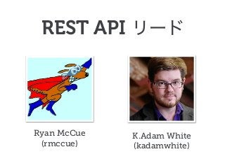 Ryan McCue
(rmccue)
REST API
K.Adam White
(kadamwhite)
 