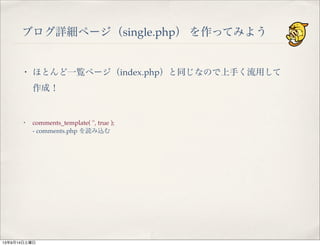 ブログ詳細ページ（single.php） を作ってみよう
・ comments_template( '', true );
- comments.php を読み込む
・ ほとんど一覧ページ（index.php）と同じなので上手く流用して
作成！
13年9月14日土曜日
 