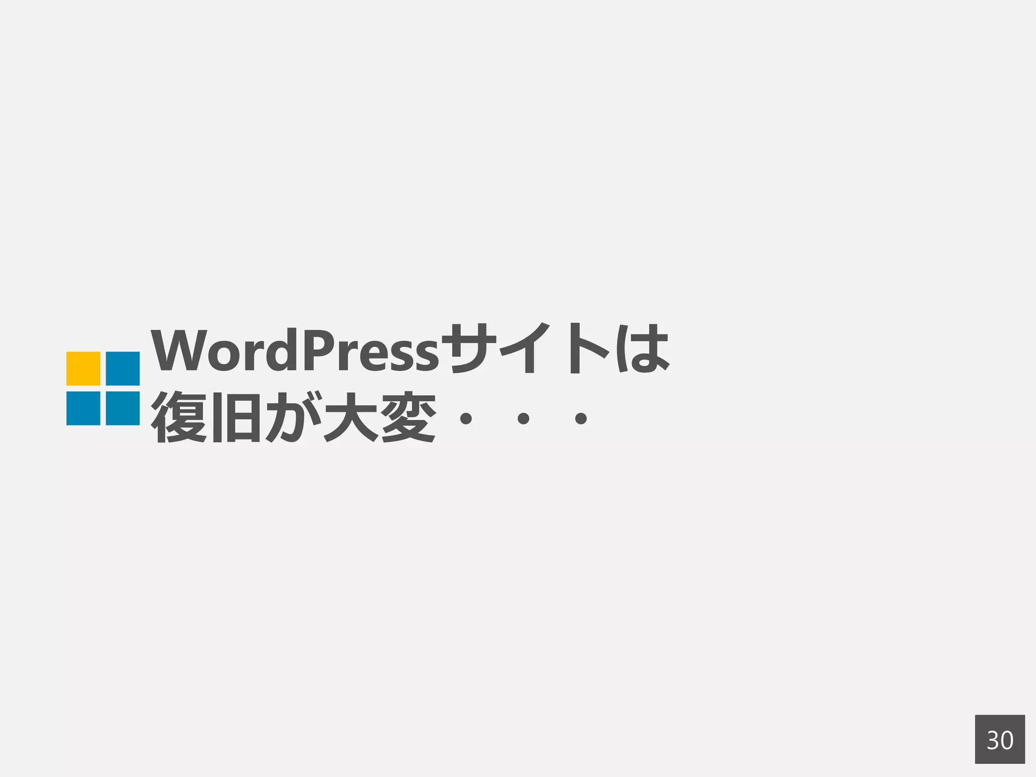 WordPressサイトは
復旧が大変・・・
30
 