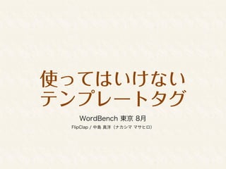 使ってはいけない
テンプレートタグ
WordBench 東京 2015/08
FlipClap / 中島 真洋（ナカシマ マサヒロ）
 
