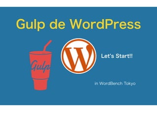 Gulp de WordPress 
Let’s Start!! 
in WordBench Tokyo 
 