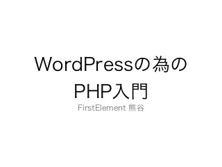 WordPressの為の
   PHP入門
   FirstElement 熊谷
 