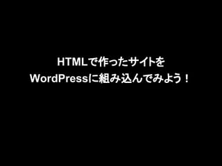 HTMLで作ったサイトを
WordPressに組み込んでみよう！
 