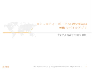 コミュニティーボード on WordPress
with モバイルアプリ
アシアル株式会社 岡本 雄樹

URL : http://www.asial.co.jp/ │

Copyright © 2013 Asial Corporation. All Rights Reserved.

│

1

 