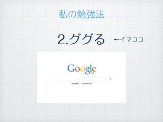 2.ググる ←イマココ
私の勉強法
 