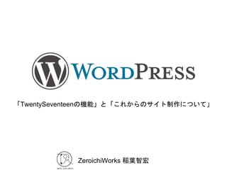 ZeroichiWorks 稲葉智宏
「TwentySeventeenの機能」と「これからのサイト制作について」
 