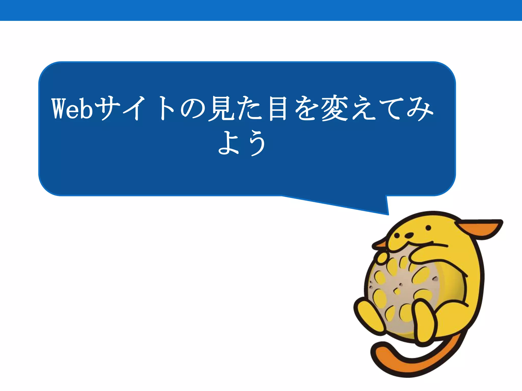 Webサイトの見た目を変えてみ
       よう
 