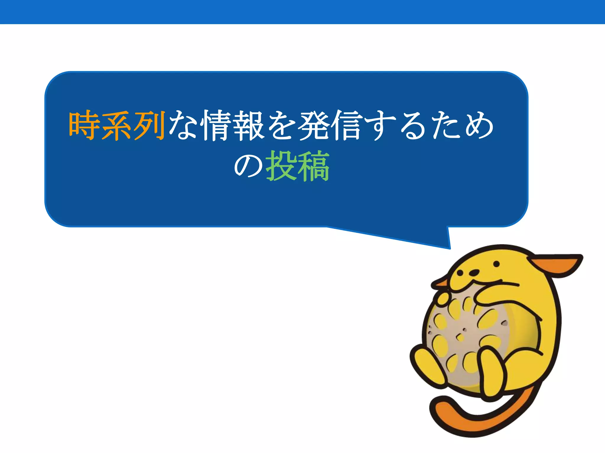 時系列な情報を発信するため
     の投稿
 
