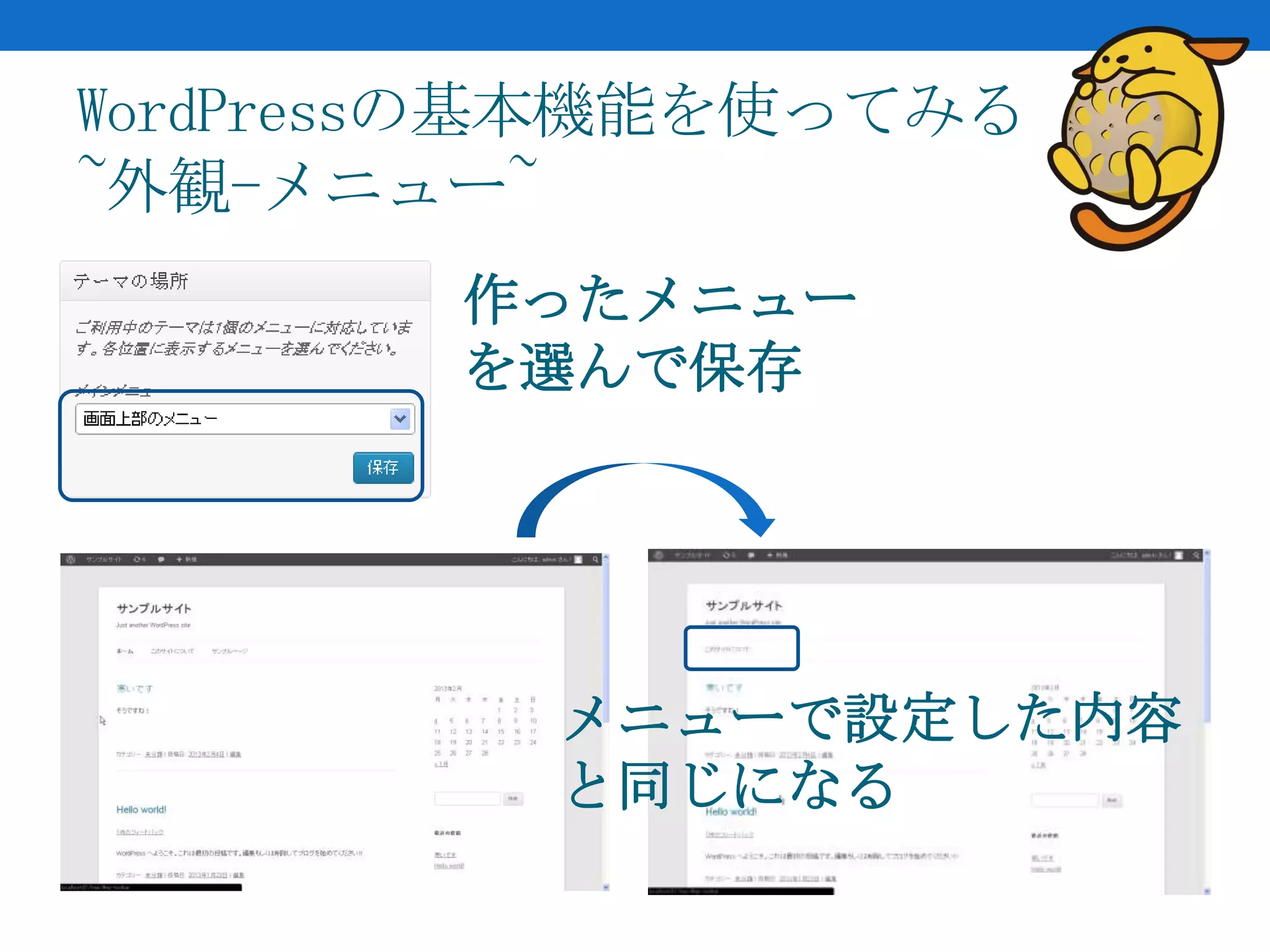 WordPressの基本機能を使ってみる
~外観-メニュー~
        作ったメニュー
        を選んで保存




          メニューで設定した内容
          と同じになる
 