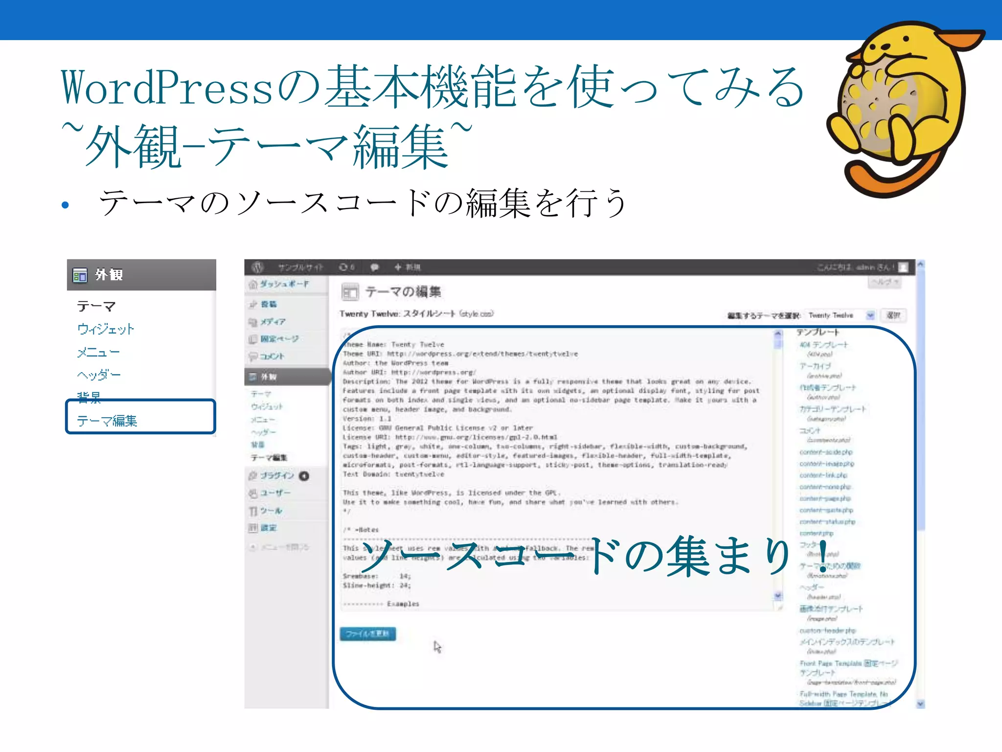 WordPressの基本機能を使ってみる
~外観-テーマ編集~
• テーマのソースコードの編集を行う




         ソースコードの集まり！
 