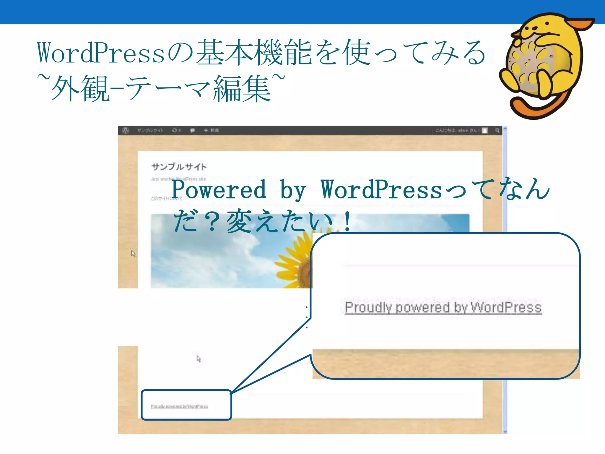WordPressの基本機能を使ってみる
~外観-テーマ編集~


     Powered by WordPressってなん
     だ？変えたい！

             ・
             ・
             ・
 