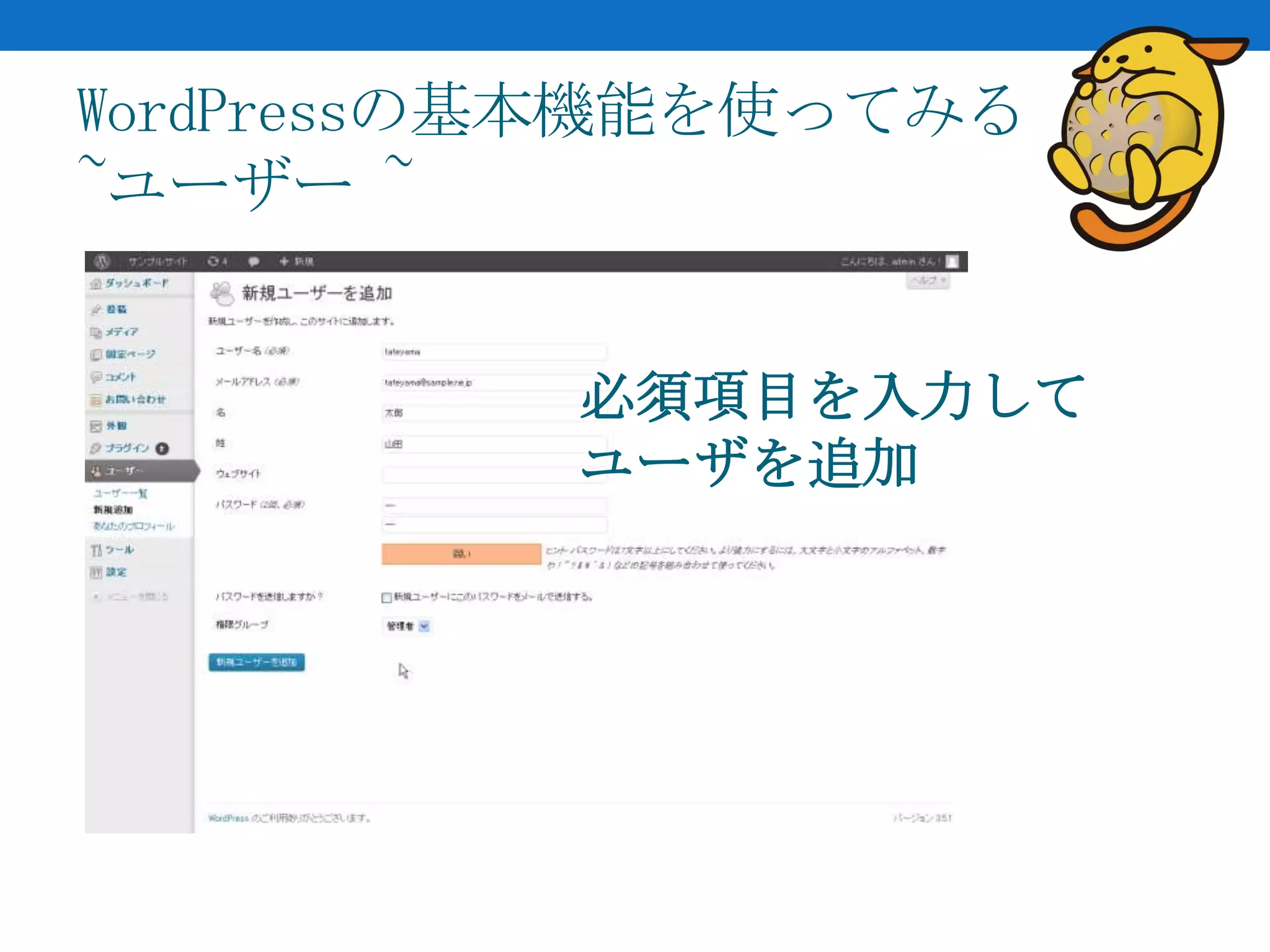 WordPressの基本機能を使ってみる
~ユーザー ~


          必須項目を入力して
          ユーザを追加
 