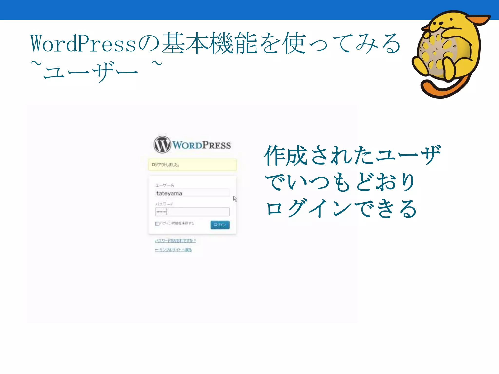 WordPressの基本機能を使ってみる
~ユーザー ~


            作成されたユーザ
            でいつもどおり
            ログインできる
 