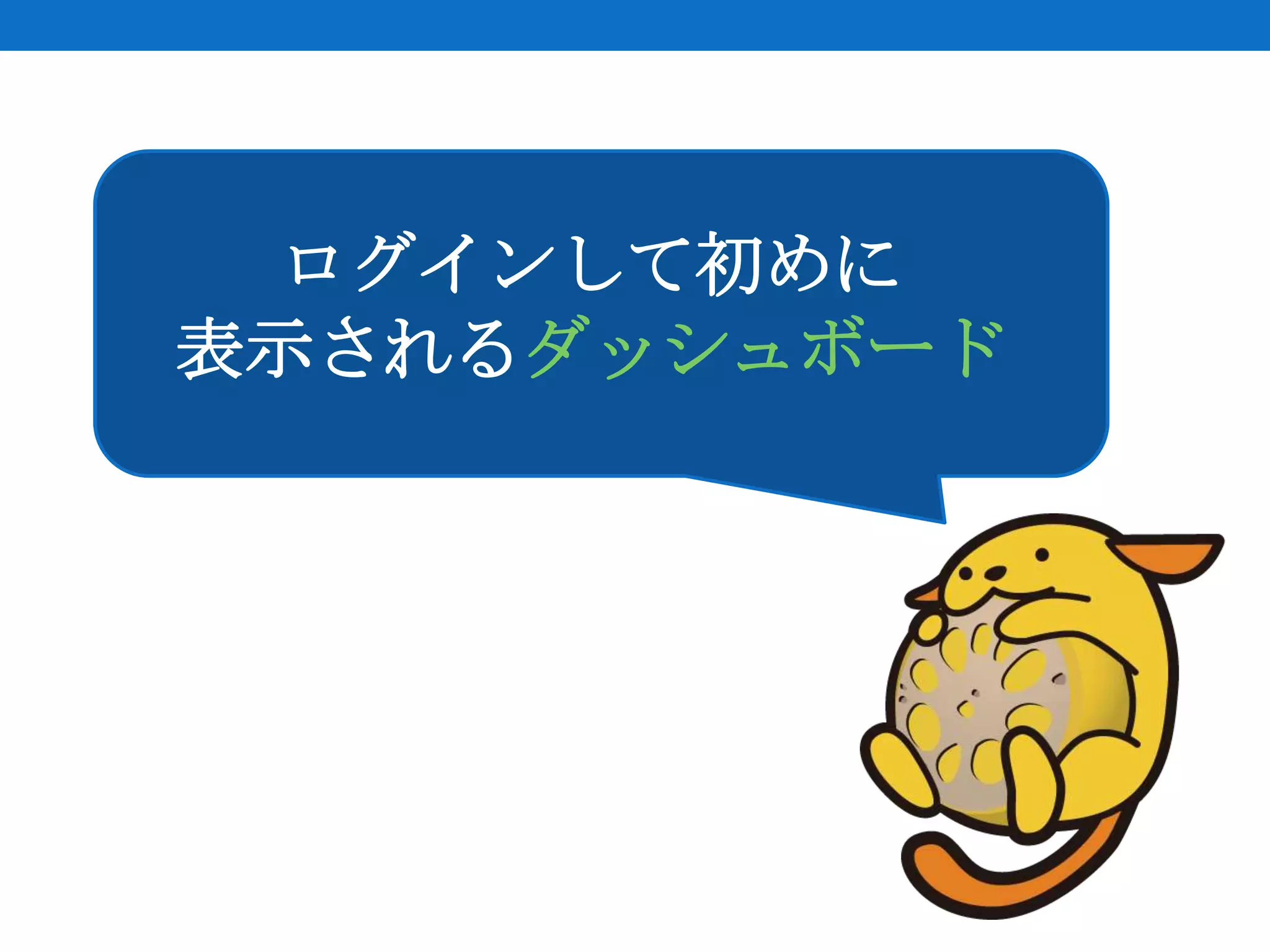ログインして初めに
表示されるダッシュボード
 