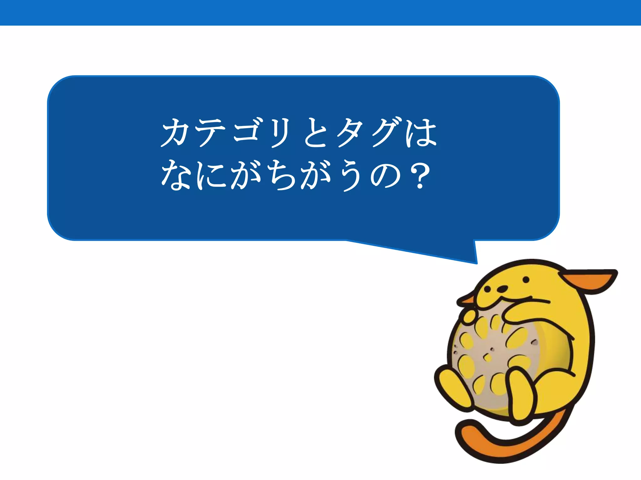 カテゴリとタグは
なにがちがうの？
 