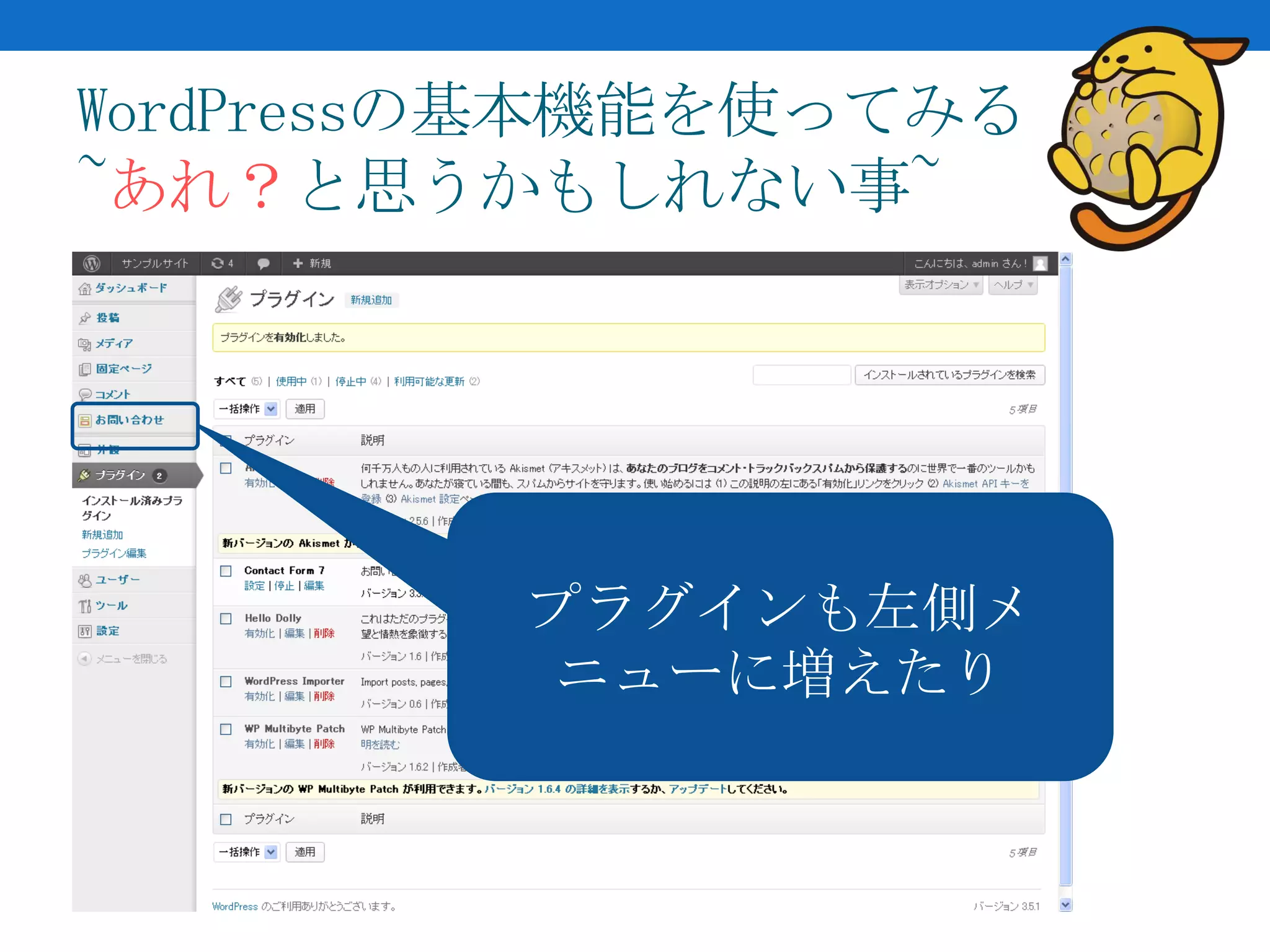 WordPressの基本機能を使ってみる
~あれ？と思うかもしれない事~




         プラグインも左側メ
          ニューに増えたり
 